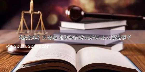 《庆余年》大结局 范闲被言冰云反杀 众人皆是棋子