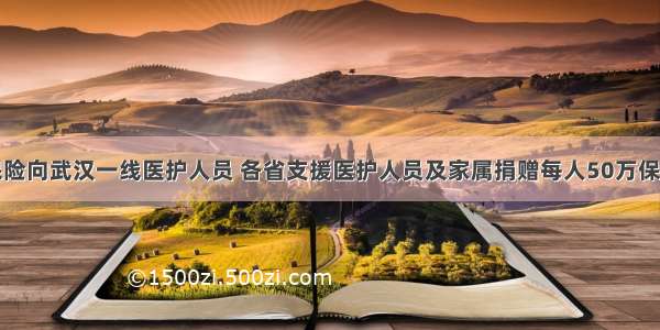 阳光保险向武汉一线医护人员 各省支援医护人员及家属捐赠每人50万保额保险