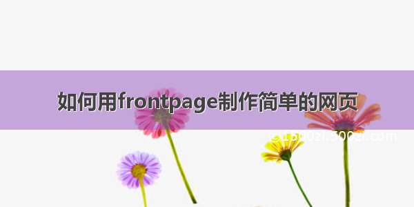 如何用frontpage制作简单的网页