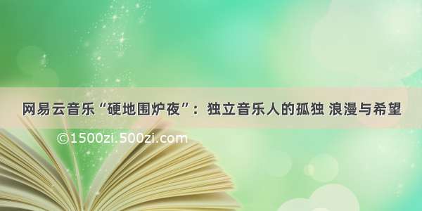 网易云音乐“硬地围炉夜”：独立音乐人的孤独 浪漫与希望