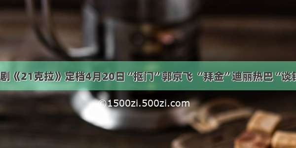 爱情喜剧《21克拉》定档4月20日“抠门”郭京飞 “拜金”迪丽热巴“谈钱说爱”