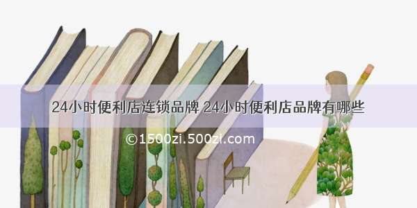 24小时便利店连锁品牌 24小时便利店品牌有哪些