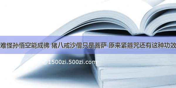 难怪孙悟空能成佛 猪八戒沙僧只是菩萨 原来紧箍咒还有这种功效