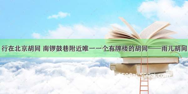 行在北京胡同 南锣鼓巷附近唯一一个有牌楼的胡同——雨儿胡同