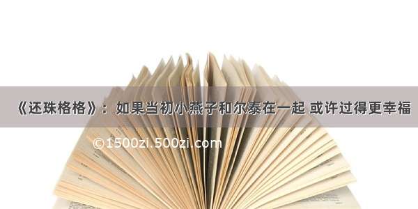 《还珠格格》：如果当初小燕子和尔泰在一起 或许过得更幸福