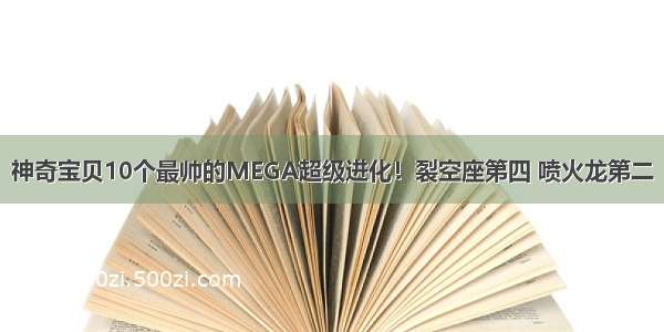 神奇宝贝10个最帅的MEGA超级进化！裂空座第四 喷火龙第二