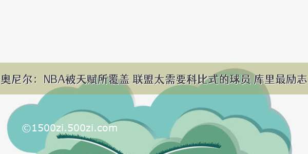 奥尼尔：NBA被天赋所覆盖 联盟太需要科比式的球员 库里最励志