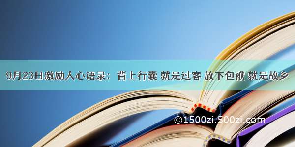 9月23日激励人心语录：背上行囊 就是过客 放下包袱 就是故乡