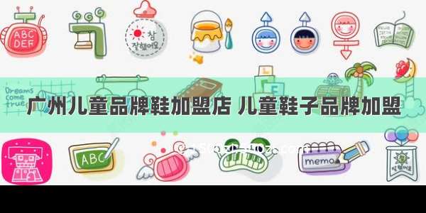 广州儿童品牌鞋加盟店 儿童鞋子品牌加盟