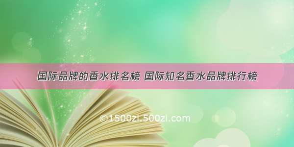 国际品牌的香水排名榜 国际知名香水品牌排行榜