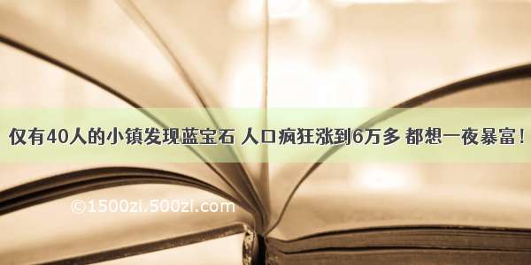 仅有40人的小镇发现蓝宝石 人口疯狂涨到6万多 都想一夜暴富！