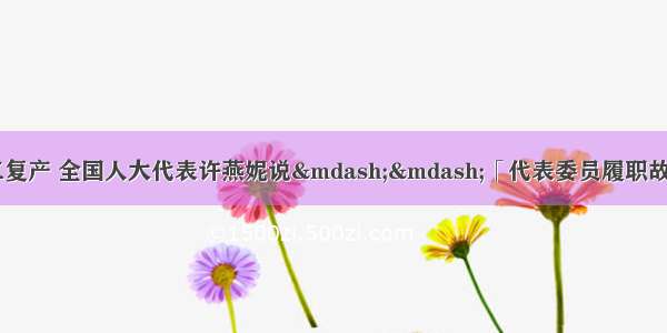 带领一线工人加速复工复产 全国人大代表许燕妮说——「代表委员履职故事」“有压力更