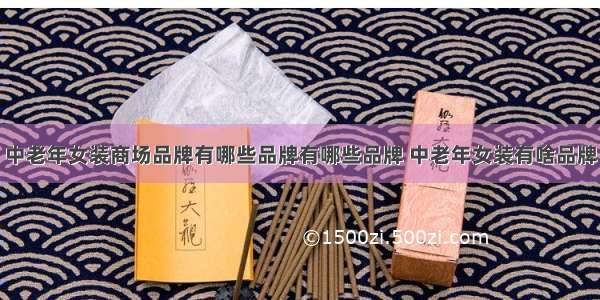 中老年女装商场品牌有哪些品牌有哪些品牌 中老年女装有啥品牌