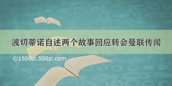 波切蒂诺自述两个故事回应转会曼联传闻