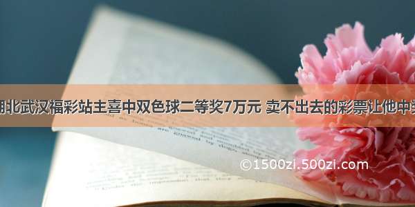 湖北武汉福彩站主喜中双色球二等奖7万元 卖不出去的彩票让他中奖