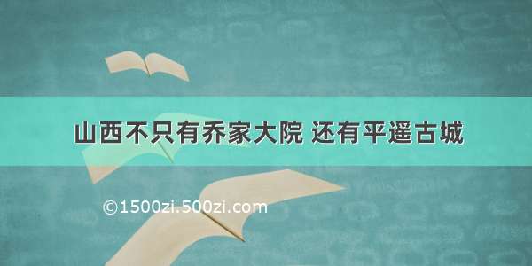 山西不只有乔家大院 还有平遥古城