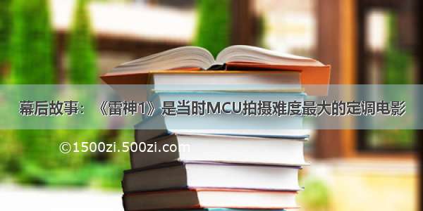 幕后故事：《雷神1》是当时MCU拍摄难度最大的定调电影