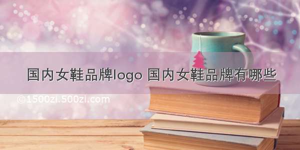 国内女鞋品牌logo 国内女鞋品牌有哪些