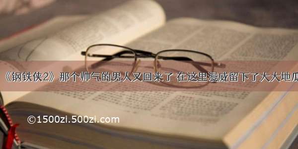 《钢铁侠2》那个帅气的男人又回来了 在这里漫威留下了大大地瓜