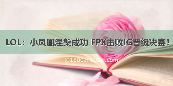 LOL：小凤凰涅槃成功 FPX击败IG晋级决赛！