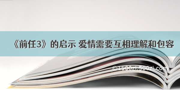 《前任3》的启示 爱情需要互相理解和包容