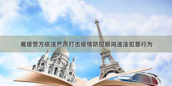 雁塔警方依法严厉打击疫情防控期间违法犯罪行为