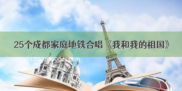 25个成都家庭地铁合唱《我和我的祖国》