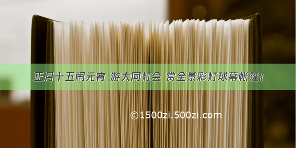 正月十五闹元宵 游大同灯会 赏全景彩灯球幕帐篷！