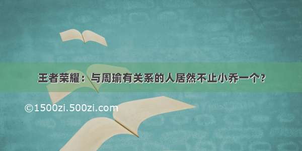 王者荣耀：与周瑜有关系的人居然不止小乔一个？