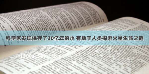 科学家发现保存了20亿年的水 有助于人类探索火星生命之谜