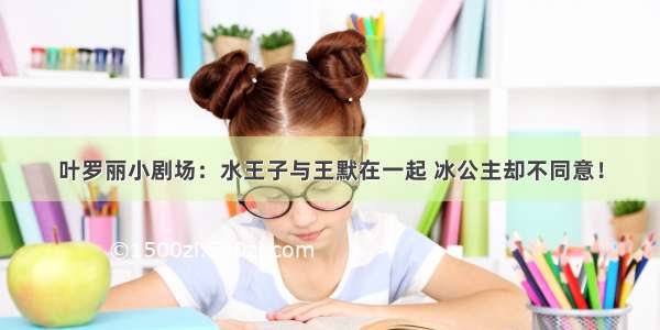 叶罗丽小剧场：水王子与王默在一起 冰公主却不同意！