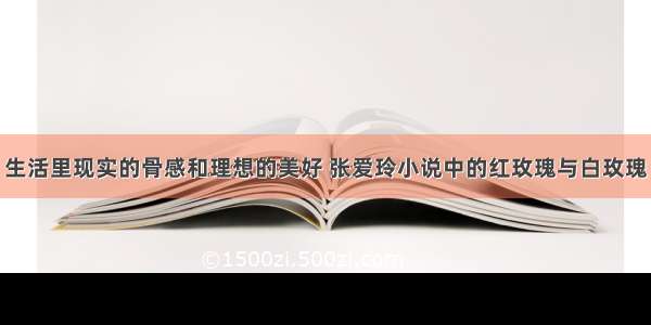 生活里现实的骨感和理想的美好 张爱玲小说中的红玫瑰与白玫瑰