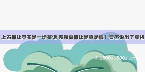 上古禅让其实是一场笑话 尧舜禹禅让是真是假？曹丕说出了真相