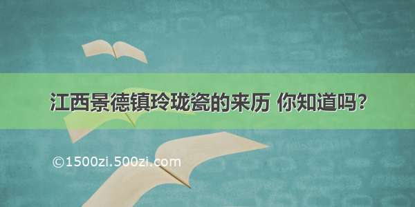 江西景德镇玲珑瓷的来历 你知道吗？