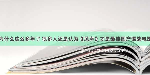 为什么这么多年了 很多人还是认为《风声》才是最佳国产谍战电影