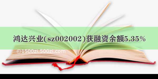 鸿达兴业(sz002002)获融资余额5.35%