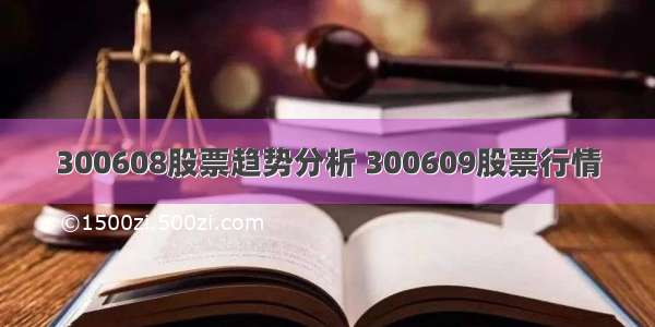 300608股票趋势分析 300609股票行情