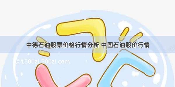 中德石油股票价格行情分析 中国石油股价行情