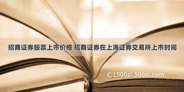 招商证券股票上市价格 招商证券在上海证券交易所上市时间