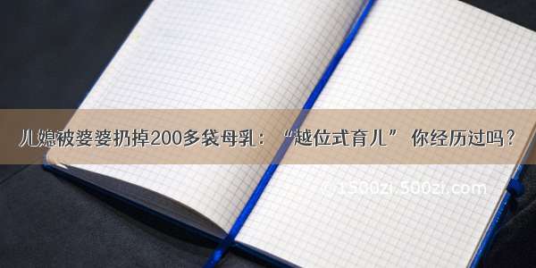 儿媳被婆婆扔掉200多袋母乳：“越位式育儿” 你经历过吗？