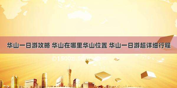 华山一日游攻略 华山在哪里华山位置 华山一日游超详细行程