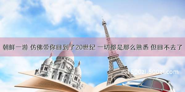 朝鲜一游 仿佛带你回到了20世纪 一切都是那么熟悉 但回不去了