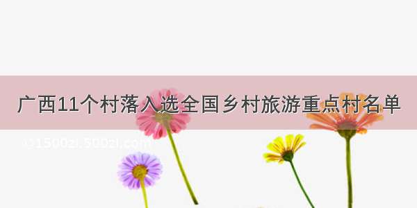 广西11个村落入选全国乡村旅游重点村名单