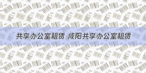 共享办公室租赁 咸阳共享办公室租赁