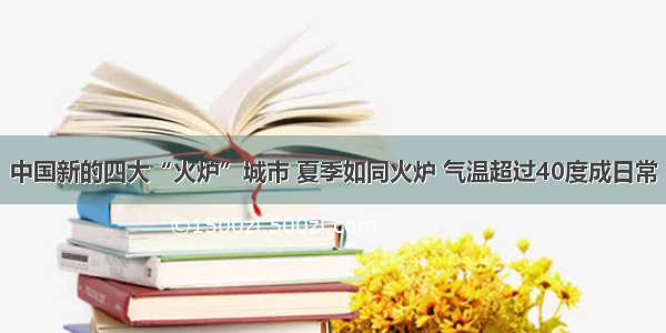 中国新的四大“火炉”城市 夏季如同火炉 气温超过40度成日常