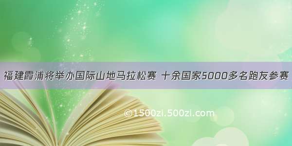 福建霞浦将举办国际山地马拉松赛 十余国家5000多名跑友参赛