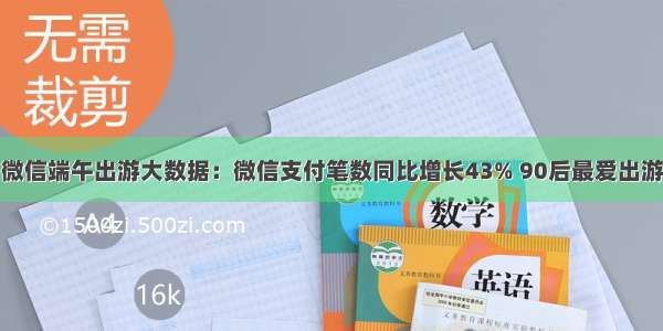 微信端午出游大数据：微信支付笔数同比增长43% 90后最爱出游