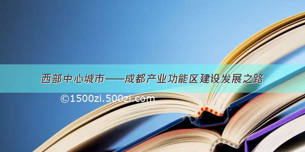 西部中心城市——成都产业功能区建设发展之路