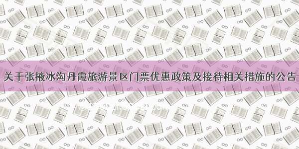 关于张掖冰沟丹霞旅游景区门票优惠政策及接待相关措施的公告