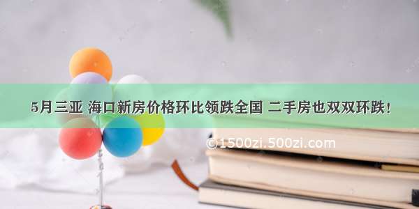 5月三亚 海口新房价格环比领跌全国 二手房也双双环跌！